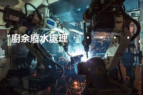 “廚余廢水處理，綠色環(huán)保新篇章”